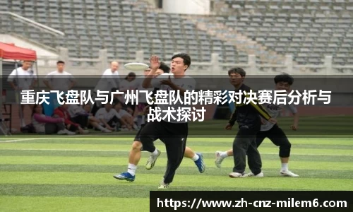 重庆飞盘队与广州飞盘队的精彩对决赛后分析与战术探讨