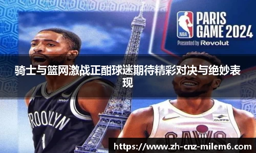 骑士与篮网激战正酣球迷期待精彩对决与绝妙表现